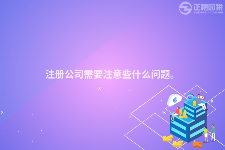 注冊(cè)公司需要注意些什么問(wèn)題。