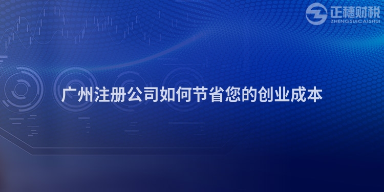 廣州注冊公司如何節(jié)省您的創(chuàng)業(yè)成本