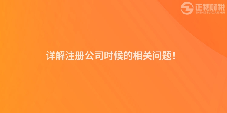 詳解注冊公司時(shí)候的相關(guān)問題！