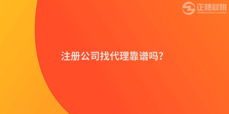 注冊公司找代理靠譜嗎？