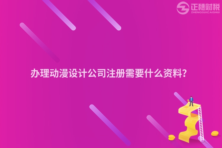 辦理動(dòng)漫設(shè)計(jì)公司注冊(cè)需要什么資料？