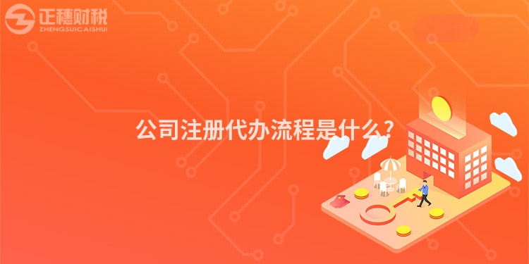 公司注冊代辦流程是什么?