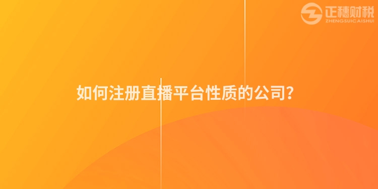 如何注冊(cè)直播平臺(tái)性質(zhì)的公司？