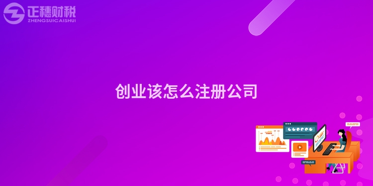 創(chuàng)業(yè)該怎么注冊公司