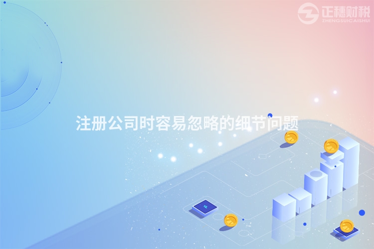 注冊公司時容易忽略的細節(jié)問題