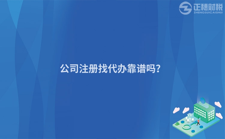 公司注冊找代辦靠譜嗎？