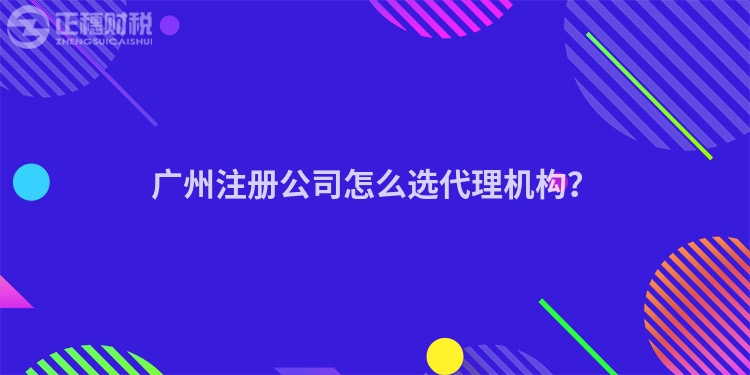 廣州注冊公司怎么選代理機構？