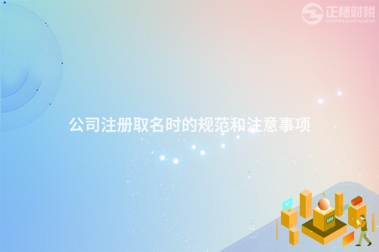 公司注冊(cè)取名時(shí)的規(guī)范和注意事項(xiàng)