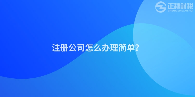 注冊(cè)公司怎么辦理簡(jiǎn)單？