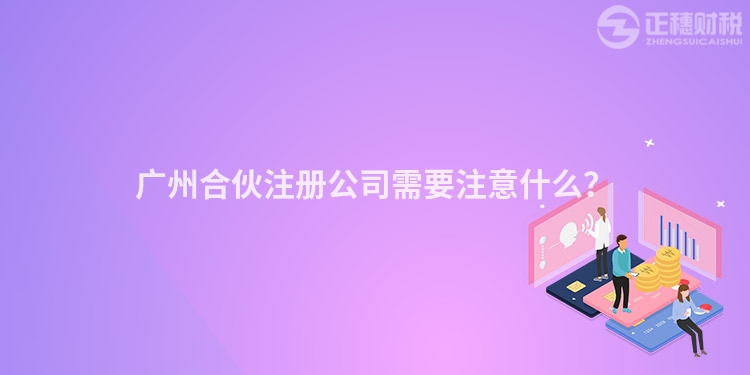 廣州合伙注冊(cè)公司需要注意什么？