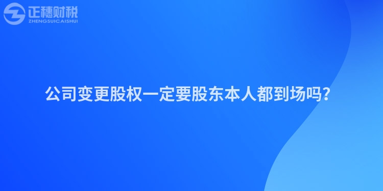 公司變更股權(quán)一定要股東本人都到場(chǎng)嗎？