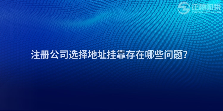 注冊公司選擇地址掛靠存在哪些問題？