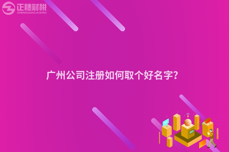 廣州公司注冊如何取個好名字？