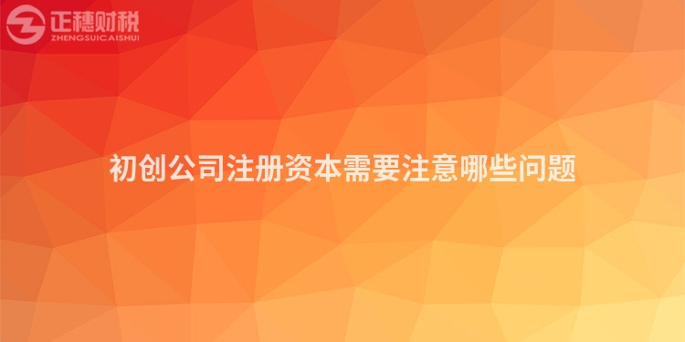 初創(chuàng)公司注冊(cè)資本需要注意哪些問題
