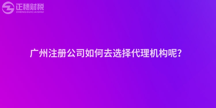 廣州注冊公司如何去選擇代理機構(gòu)呢？