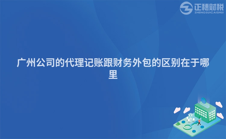 廣州公司的代理記賬跟財(cái)務(wù)外包的區(qū)別在于哪里