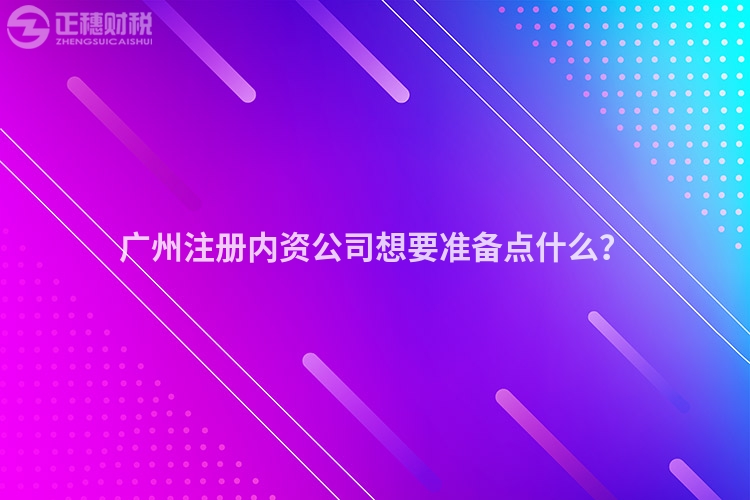 廣州注冊(cè)內(nèi)資公司想要準(zhǔn)備點(diǎn)什么？