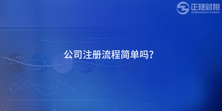 公司注冊(cè)流程簡(jiǎn)單嗎？