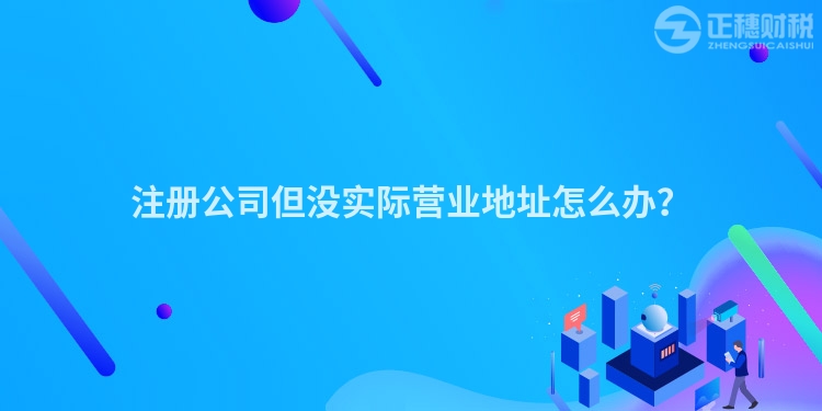 注冊公司但沒實際營業(yè)地址怎么辦？