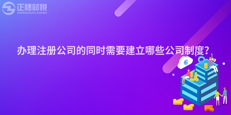 辦理注冊(cè)公司的同時(shí)需要建立哪些公司制度？