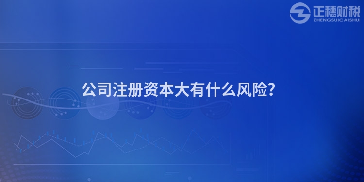 公司注冊資本大有什么風(fēng)險？