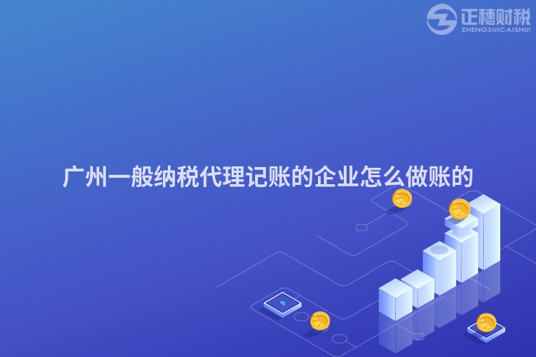 廣州一般納稅代理記賬的企業(yè)怎么做賬的