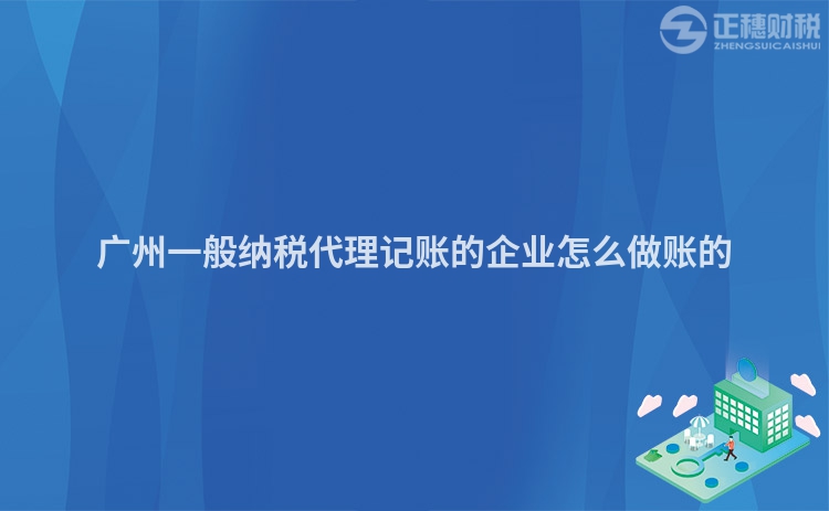 廣州一般納稅代理記賬的企業(yè)怎么做賬的