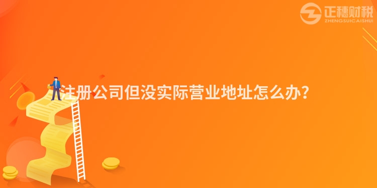 注冊公司但沒實(shí)際營業(yè)地址怎么辦？