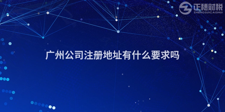 廣州公司注冊地址有什么要求嗎