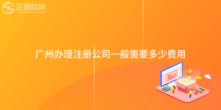 廣州辦理注冊公司一般需要多少費(fèi)用