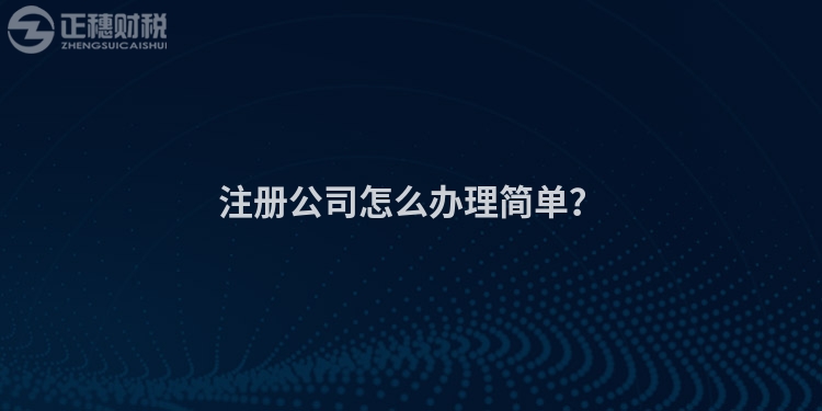 注冊(cè)公司怎么辦理簡(jiǎn)單？