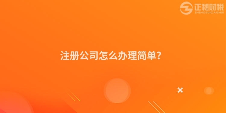 注冊公司怎么辦理簡單？