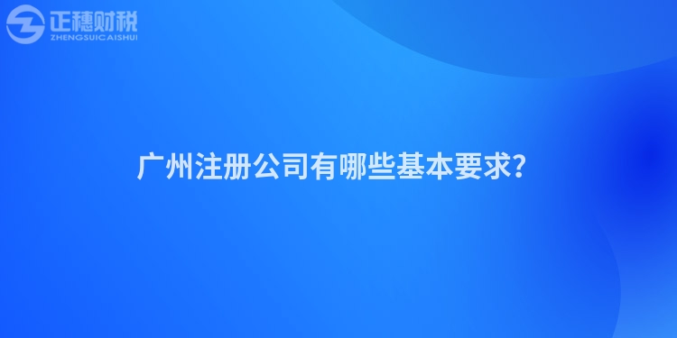 廣州注冊(cè)公司有哪些基本要求？