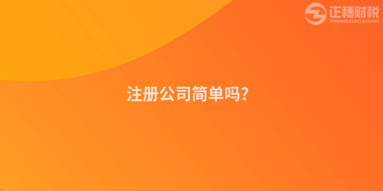 注冊(cè)公司簡(jiǎn)單嗎？