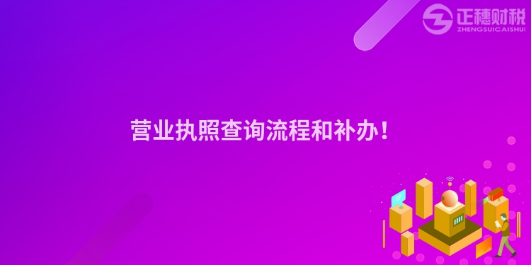 營(yíng)業(yè)執(zhí)照查詢流程和補(bǔ)辦！
