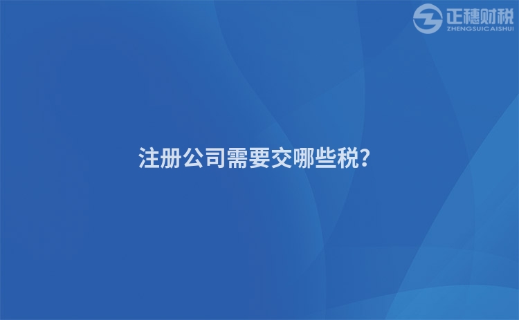 注冊(cè)公司需要交哪些稅？