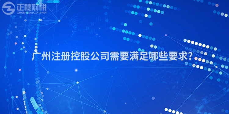 廣州注冊控股公司需要滿足哪些要求？