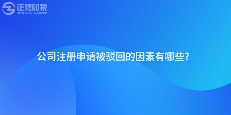 公司注冊申請被駁回的因素有哪些？