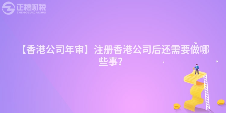 【香港公司年審】注冊(cè)香港公司后還需要做哪些事？