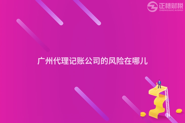 廣州代理記賬公司的風(fēng)險(xiǎn)在哪兒