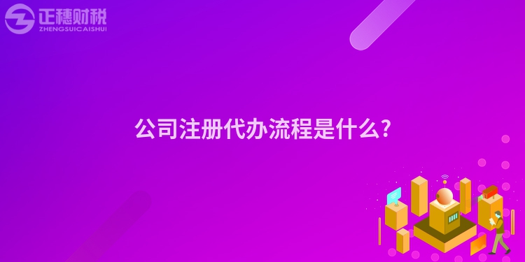公司注冊代辦流程是什么?