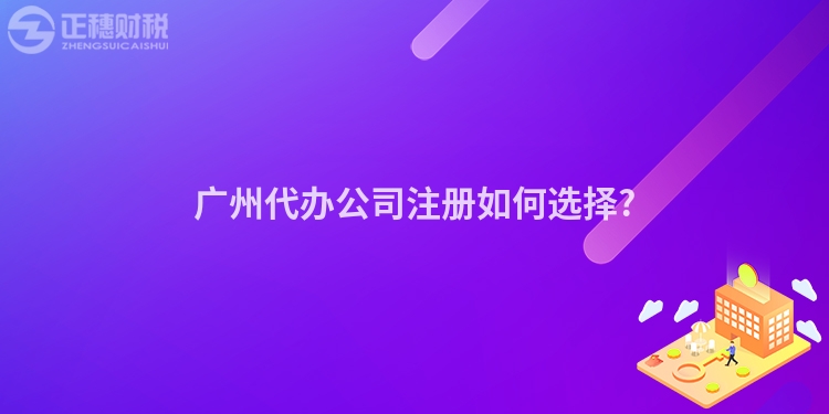廣州代辦公司注冊如何選擇?