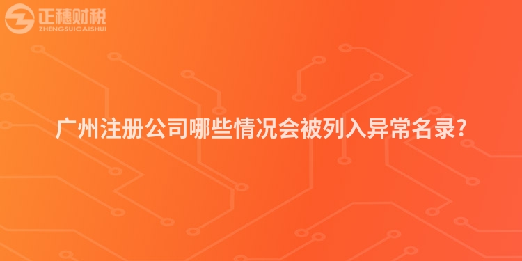 廣州注冊公司哪些情況會被列入異常名錄?