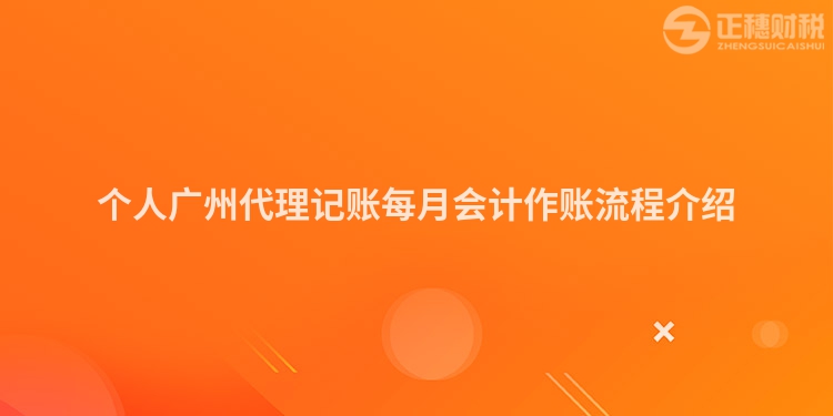 個人廣州代理記賬每月會計作賬流程介紹