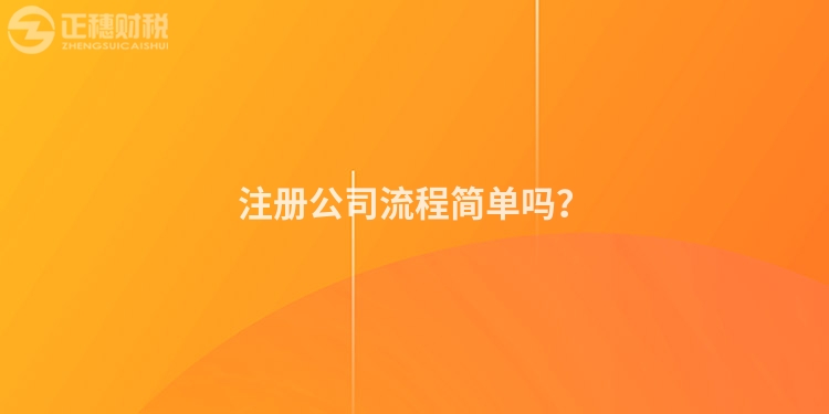 注冊(cè)公司流程簡(jiǎn)單嗎？