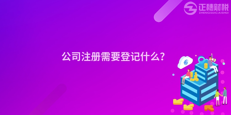 公司注冊需要登記什么？