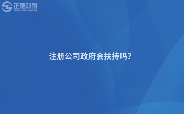 注冊公司政府會扶持嗎？