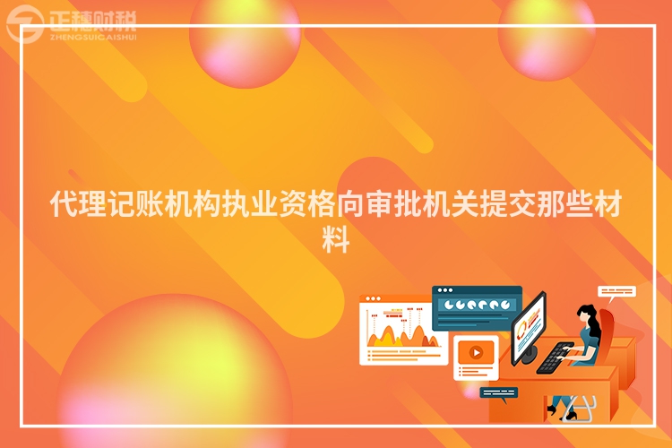 代理記賬機(jī)構(gòu)執(zhí)業(yè)資格向?qū)徟鷻C(jī)關(guān)提交那些材料