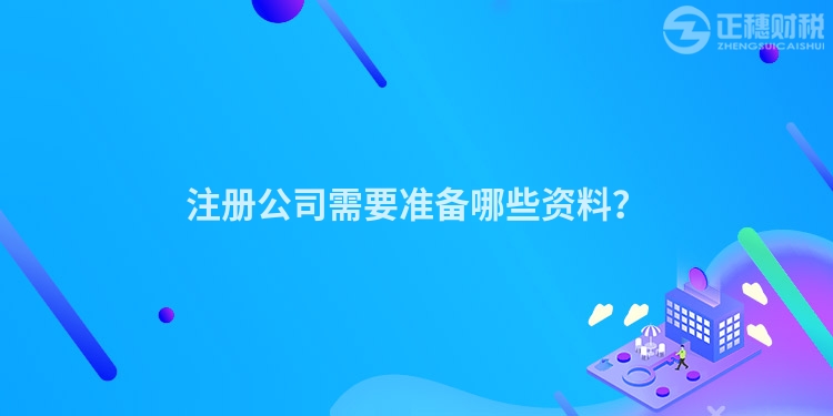 注冊(cè)公司需要準(zhǔn)備哪些資料？