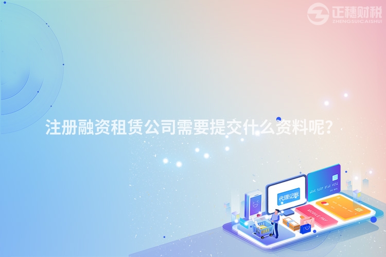注冊(cè)融資租賃公司需要提交什么資料呢？